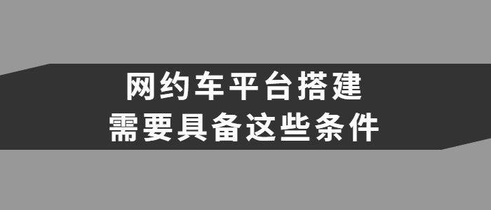 網約車平臺搭建需要具備什么條件？