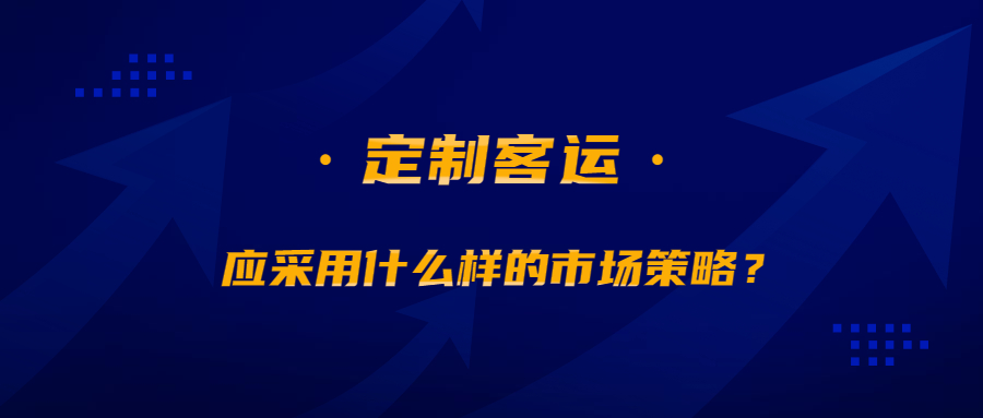 定制客運(yùn)應(yīng)采用什么樣的市場策略？