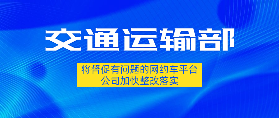 交通運輸部表示，將督促有問題的網約車平臺公司加快整改落實