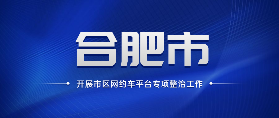 合肥市全面啟動開展市區(qū)網(wǎng)約車平臺專項整治工作