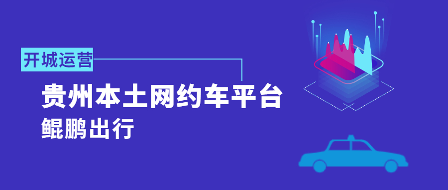 貴州本土網(wǎng)約車平臺“鯤鵬出行”正式開城運營