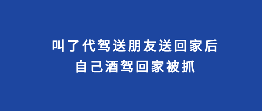 叫了代駕送朋友送回家后，為省錢，自己酒駕回家被抓