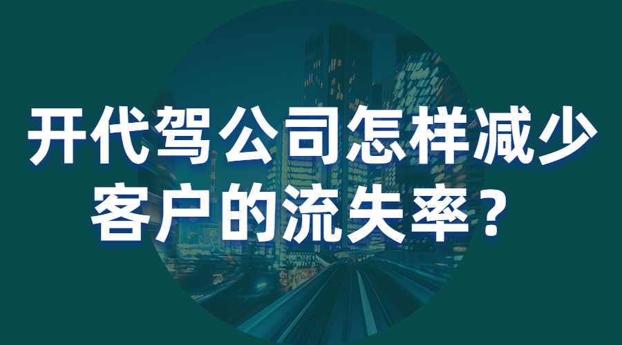 開代駕公司怎樣減少客戶的流失率？