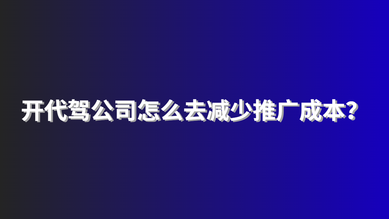 開代駕公司怎么去減少推廣成本？